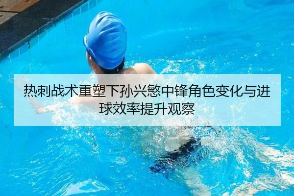 热刺战术重塑下孙兴慜中锋角色变化与进球效率提升观察