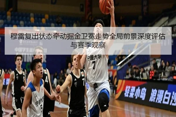 穆雷复出状态牵动掘金卫冕走势全局前景深度评估与赛季观察