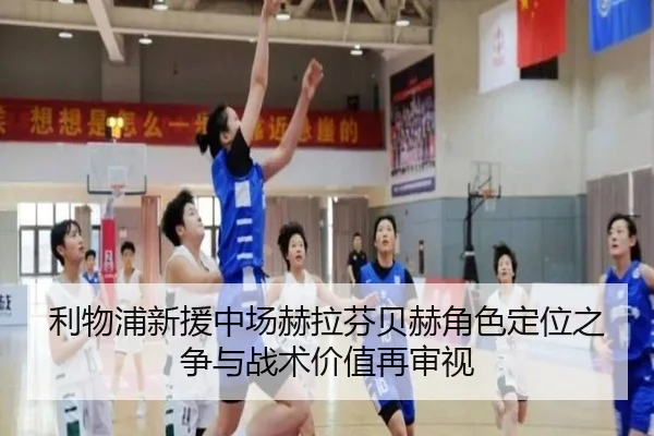 利物浦新援中场赫拉芬贝赫角色定位之争与战术价值再审视
